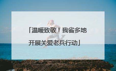 温暖致敬！我省多地开展关爱老兵行动