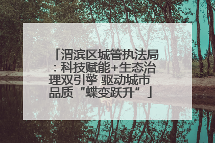 渭滨区城管执法局：科技赋能+生态治理双引擎 驱动城市品质“蝶变跃升”