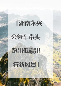 湖南永兴公务车带头跑出低碳出行新风景