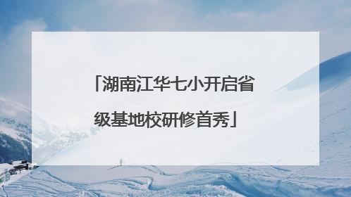湖南江华七小开启省级基地校研修首秀