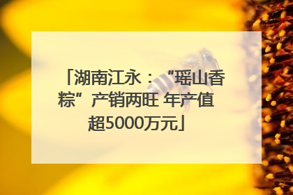 湖南江永：“瑶山香粽”产销两旺 年产值超5000万元
