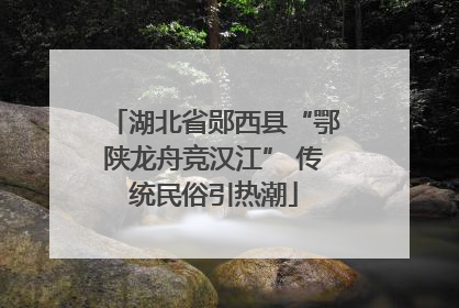 湖北省郧西县“鄂陕龙舟竞汉江” 传统民俗引热潮