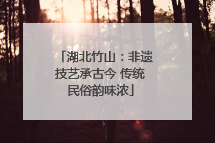 湖北竹山：非遗技艺承古今 传统民俗韵味浓