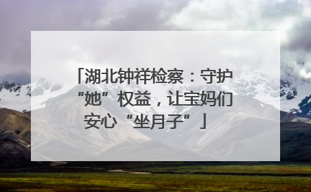 湖北钟祥检察：守护“她”权益，让宝妈们安心“坐月子”