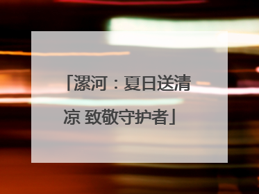 漯河：夏日送清凉 致敬守护者