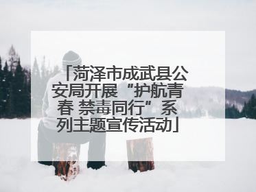 菏泽市成武县公安局开展“护航青春 禁毒同行”系列主题宣传活动
