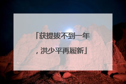 获提拔不到一年，洪少平再履新
