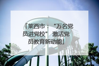 莱西市：“万名党员进党校” 激活党员教育新动能