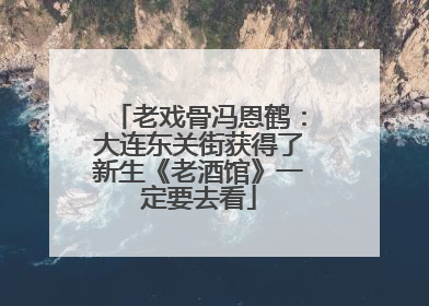 老戏骨冯恩鹤：大连东关街获得了新生《老酒馆》一定要去看