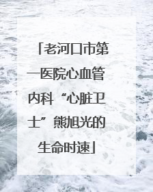 老河口市第一医院心血管内科“心脏卫士”熊旭光的生命时速