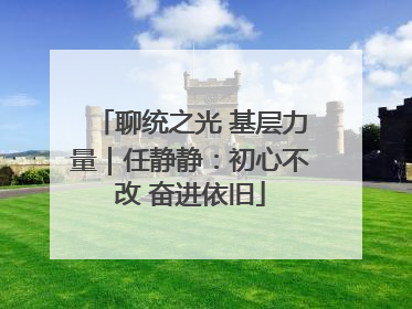 聊统之光 基层力量｜任静静：初心不改 奋进依旧