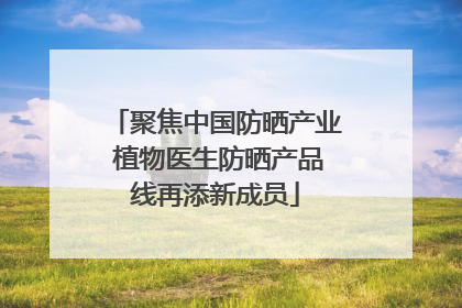 聚焦中国防晒产业 植物医生防晒产品线再添新成员