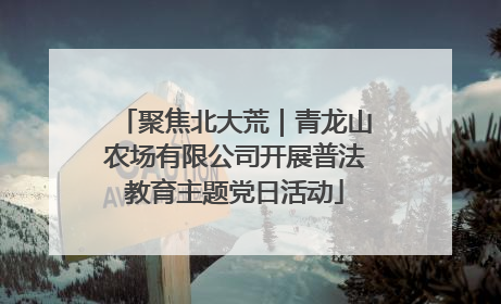 聚焦北大荒｜青龙山农场有限公司开展普法教育主题党日活动
