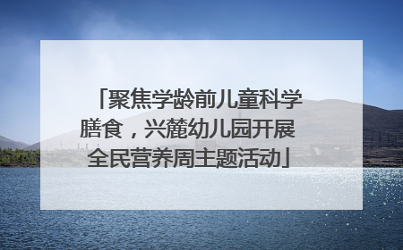 聚焦学龄前儿童科学膳食，兴麓幼儿园开展全民营养周主题活动