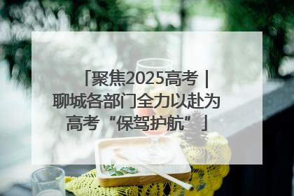 聚焦2025高考｜聊城各部门全力以赴为高考“保驾护航”
