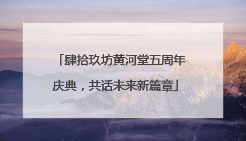 肆拾玖坊黄河堂五周年庆典，共话未来新篇章