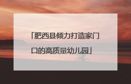 肥西县倾力打造家门口的高质量幼儿园