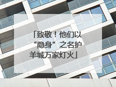 致敬！他们以“隐身”之名护羊城万家灯火
