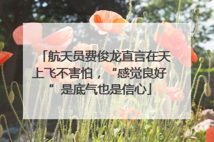 航天员费俊龙直言在天上飞不害怕，“感觉良好”是底气也是信心