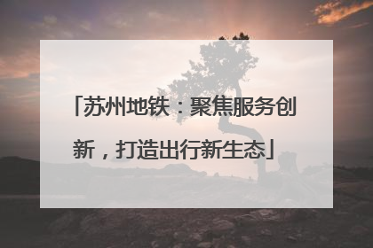苏州地铁：聚焦服务创新，打造出行新生态