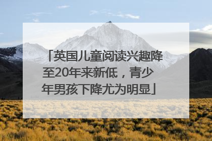 英国儿童阅读兴趣降至20年来新低，青少年男孩下降尤为明显