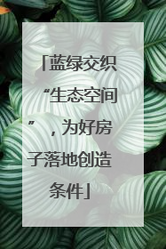 蓝绿交织“生态空间”，为好房子落地创造条件