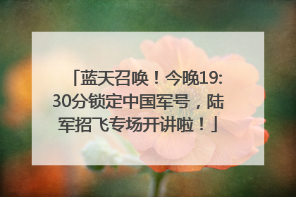 蓝天召唤！今晚19:30分锁定中国军号，陆军招飞专场开讲啦！