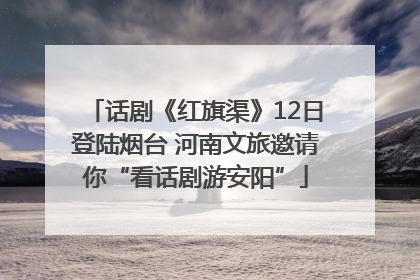 话剧《红旗渠》12日登陆烟台 河南文旅邀请你“看话剧游安阳”