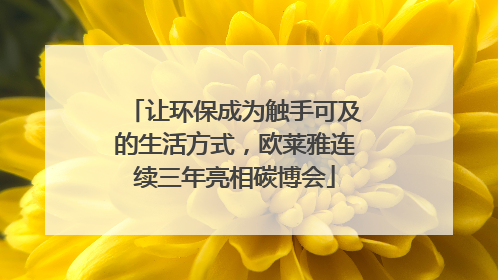 让环保成为触手可及的生活方式，欧莱雅连续三年亮相碳博会