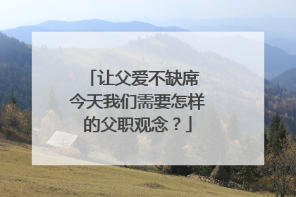 让父爱不缺席 今天我们需要怎样的父职观念？
