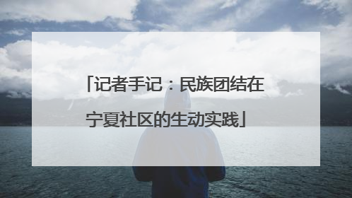 记者手记：民族团结在宁夏社区的生动实践