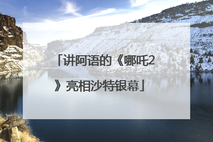 讲阿语的《哪吒2》亮相沙特银幕