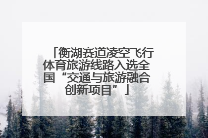 衡湖赛道凌空飞行体育旅游线路入选全国“交通与旅游融合创新项目”