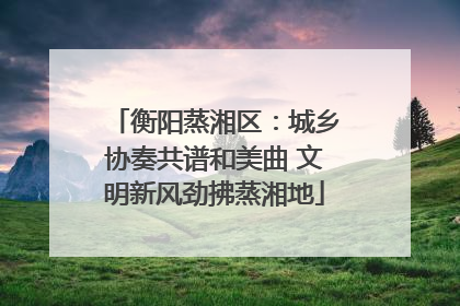 衡阳蒸湘区：城乡协奏共谱和美曲 文明新风劲拂蒸湘地