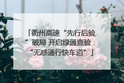 衢州高速“先行后验”破局 开启绿通查验“无感通行快车道”