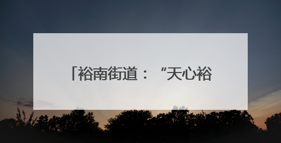 裕南街道：“天心裕苗成长计划”启动