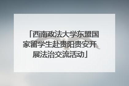 西南政法大学东盟国家留学生赴贵阳贵安开展法治交流活动