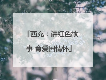 西充：讲红色故事 育爱国情怀