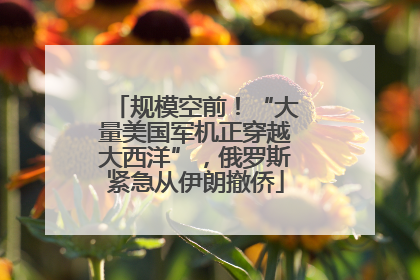 规模空前！“大量美国军机正穿越大西洋”，俄罗斯紧急从伊朗撤侨