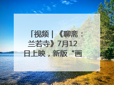 视频｜《聊斋：兰若寺》7月12日上映，新版“画皮”预告来了