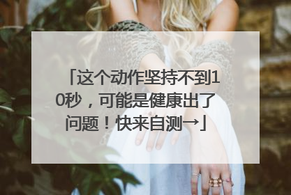 这个动作坚持不到10秒，可能是健康出了问题！快来自测→