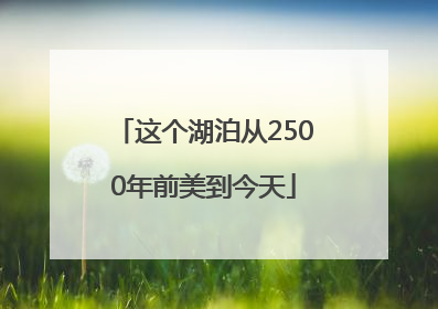 这个湖泊从2500年前美到今天