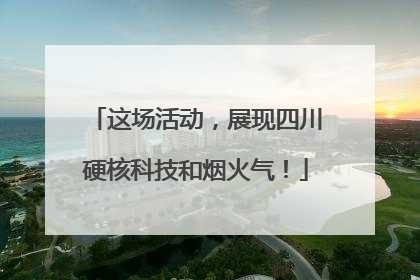 这场活动，展现四川硬核科技和烟火气！