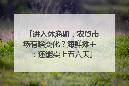 进入休渔期，农贸市场有啥变化？海鲜摊主：还能卖上五六天