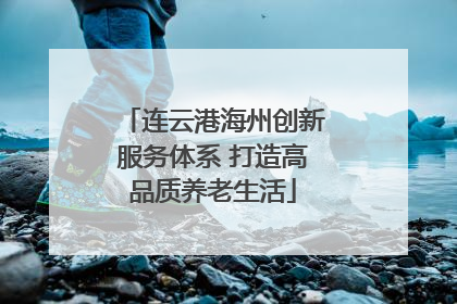 连云港海州创新服务体系 打造高品质养老生活