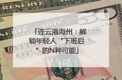 连云港海州：解锁年轻人“下班后”的N种可能