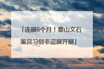 连展6个月！泰山文石鉴赏习俗非遗展开展