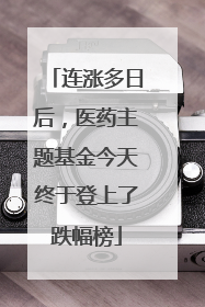 连涨多日后，医药主题基金今天终于登上了跌幅榜