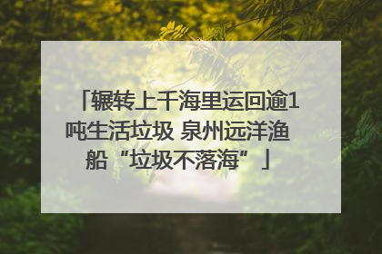 辗转上千海里运回逾1吨生活垃圾 泉州远洋渔船“垃圾不落海”