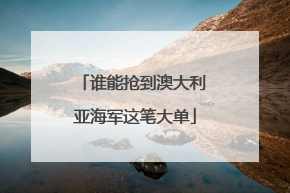 谁能抢到澳大利亚海军这笔大单